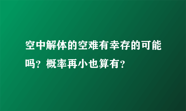 空中解体的空难有幸存的可能吗？概率再小也算有？