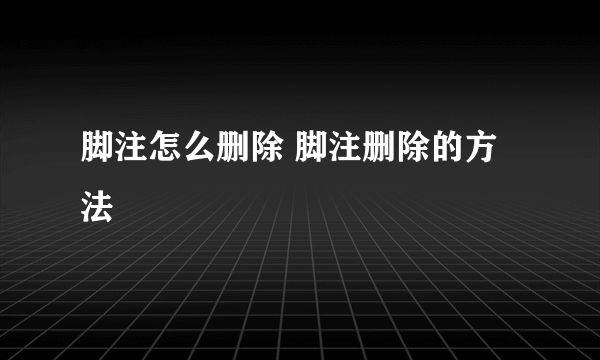 脚注怎么删除 脚注删除的方法