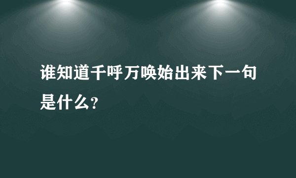 谁知道千呼万唤始出来下一句是什么？