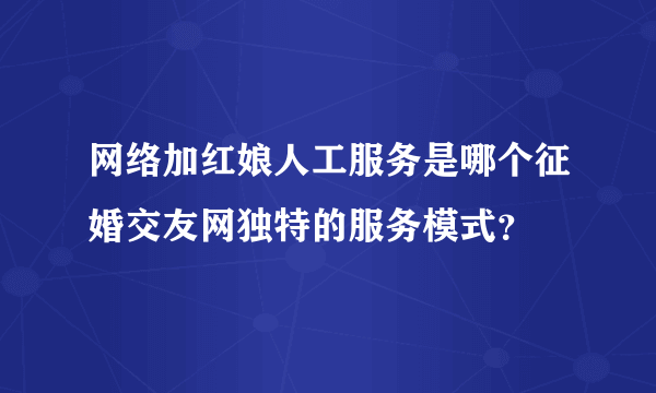 网络加红娘人工服务是哪个征婚交友网独特的服务模式？