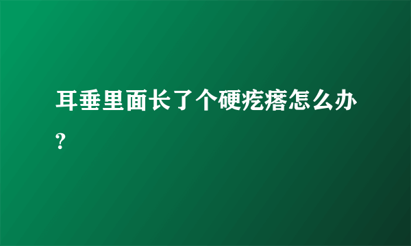 耳垂里面长了个硬疙瘩怎么办?