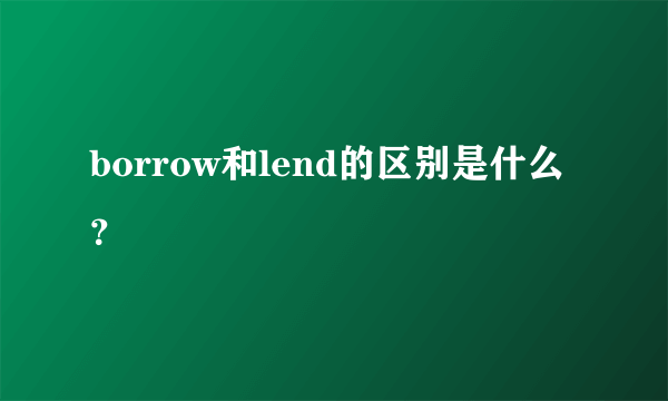 borrow和lend的区别是什么？