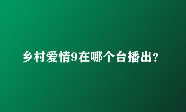 乡村爱情9在哪个台播出？