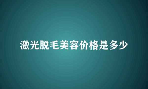 激光脱毛美容价格是多少