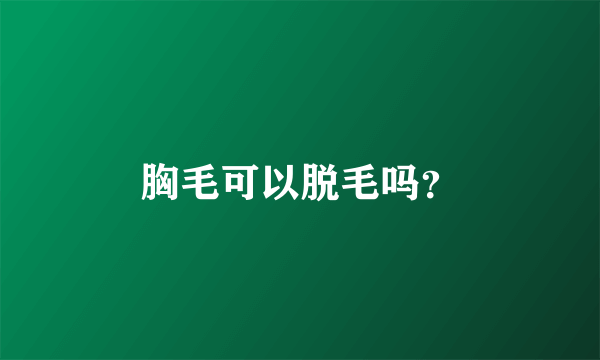 胸毛可以脱毛吗？