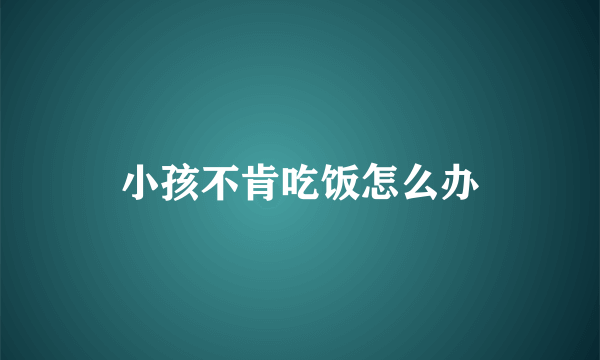 小孩不肯吃饭怎么办