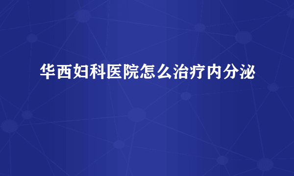 华西妇科医院怎么治疗内分泌