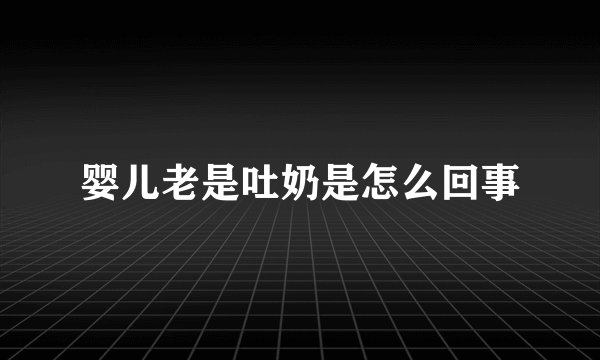 婴儿老是吐奶是怎么回事