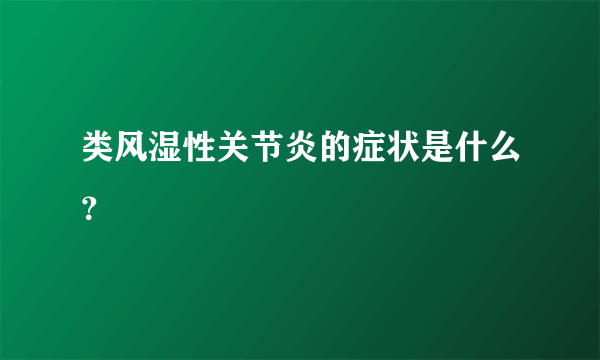 类风湿性关节炎的症状是什么？