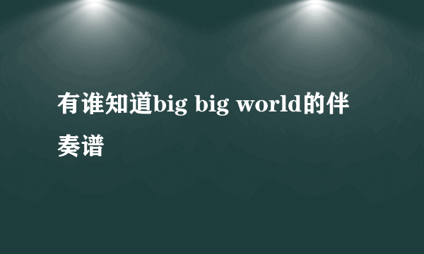 有谁知道big big world的伴奏谱