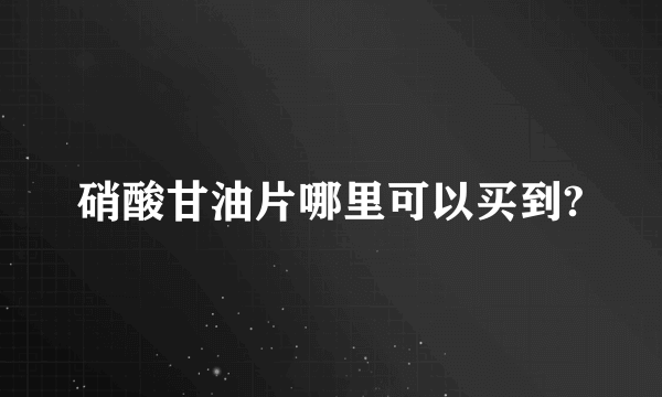 硝酸甘油片哪里可以买到?