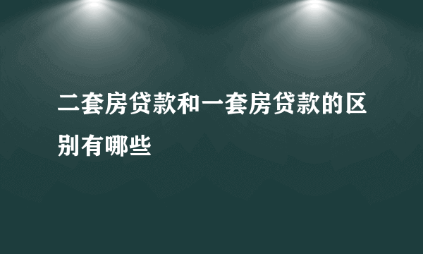 二套房贷款和一套房贷款的区别有哪些