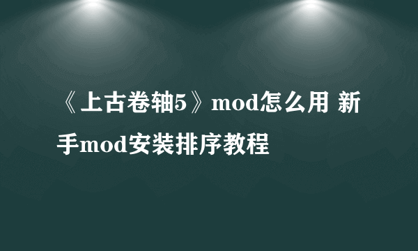 《上古卷轴5》mod怎么用 新手mod安装排序教程