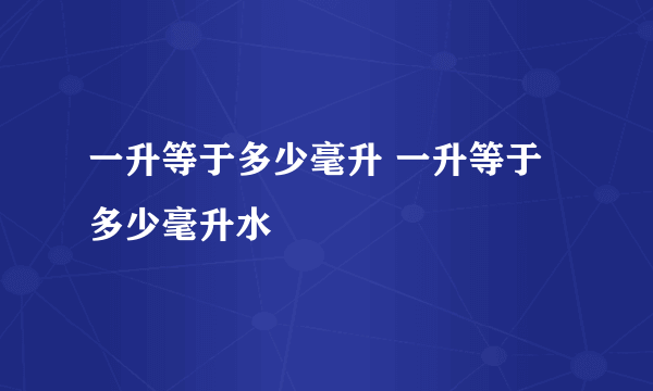 一升等于多少毫升 一升等于多少毫升水