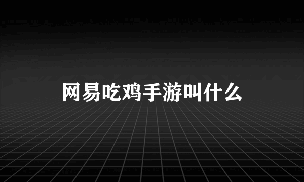 网易吃鸡手游叫什么