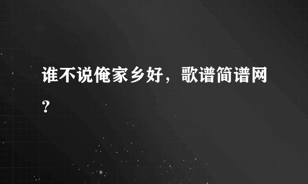 谁不说俺家乡好，歌谱简谱网？