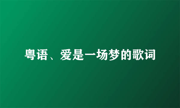 粤语、爱是一场梦的歌词