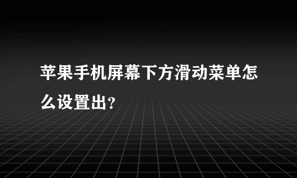 苹果手机屏幕下方滑动菜单怎么设置出？