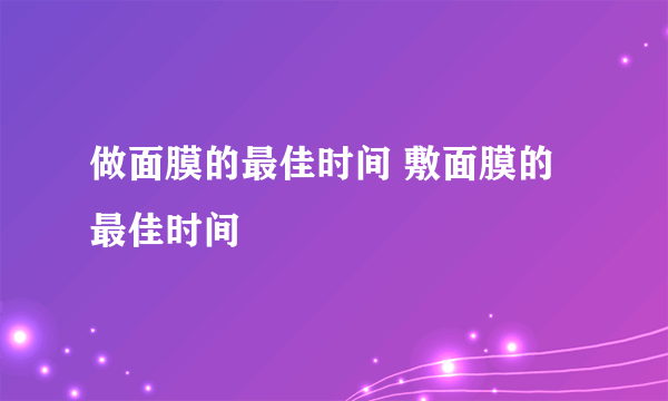 做面膜的最佳时间 敷面膜的最佳时间