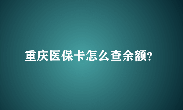 重庆医保卡怎么查余额？