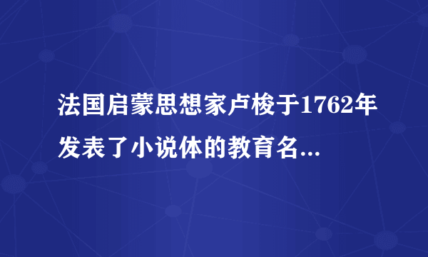 法国启蒙思想家卢梭于1762年发表了小说体的教育名著，系统地阐述了