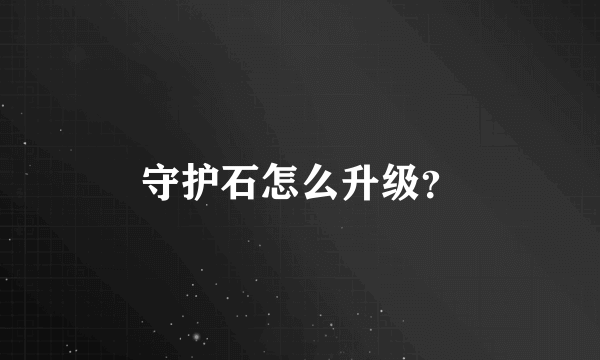 守护石怎么升级？