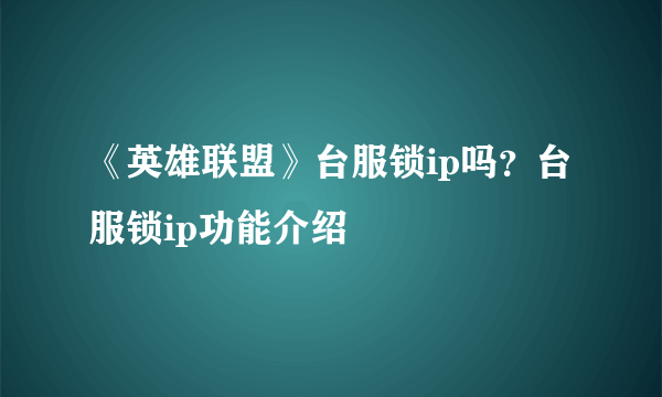 《英雄联盟》台服锁ip吗？台服锁ip功能介绍