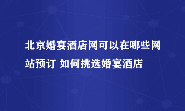 北京婚宴酒店网可以在哪些网站预订 如何挑选婚宴酒店