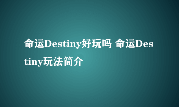 命运Destiny好玩吗 命运Destiny玩法简介