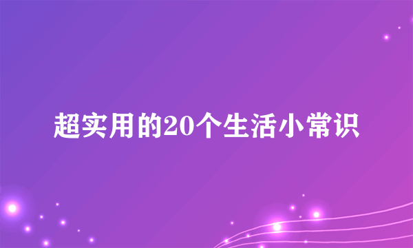 超实用的20个生活小常识