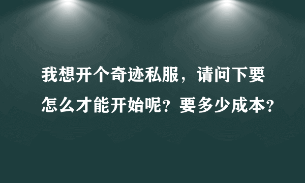 我想开个奇迹私服，请问下要怎么才能开始呢？要多少成本？