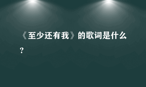 《至少还有我》的歌词是什么？