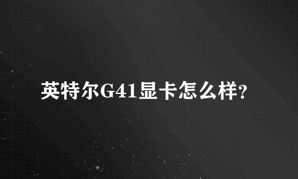 英特尔G41显卡怎么样？