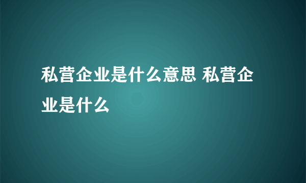 私营企业是什么意思 私营企业是什么