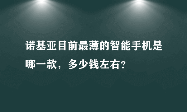 诺基亚目前最薄的智能手机是哪一款，多少钱左右？