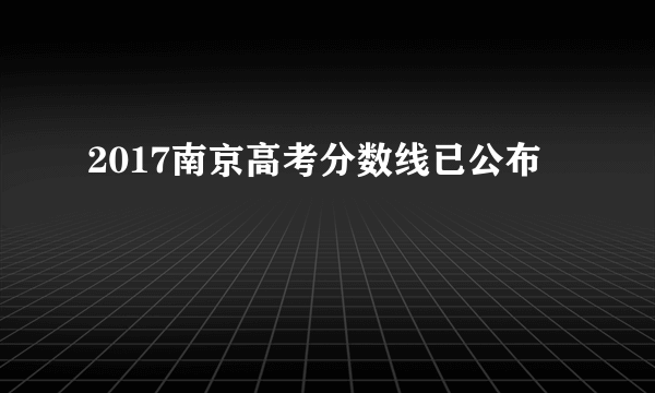 2017南京高考分数线已公布