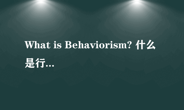 What is Behaviorism? 什么是行为主义论?