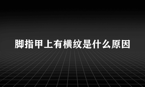 脚指甲上有横纹是什么原因