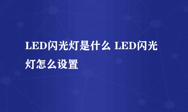 LED闪光灯是什么 LED闪光灯怎么设置