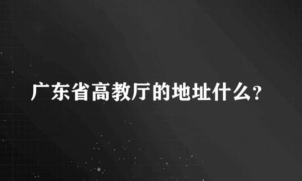 广东省高教厅的地址什么？