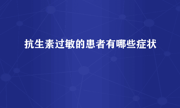 抗生素过敏的患者有哪些症状