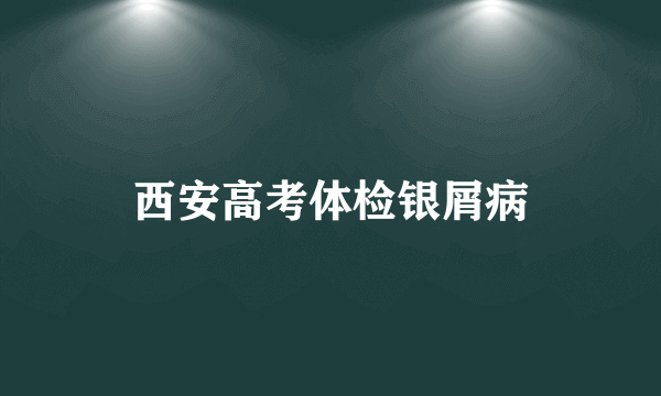 西安高考体检银屑病