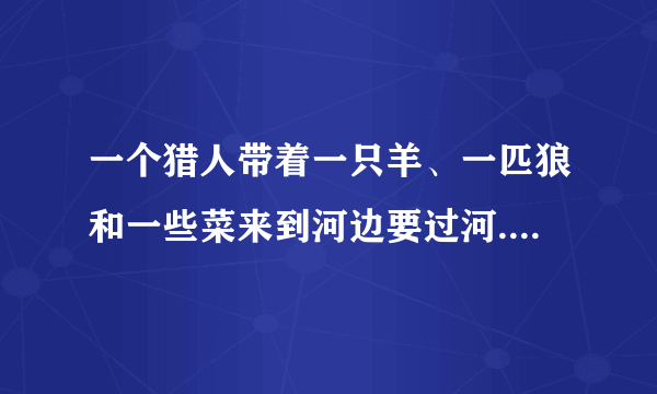 一个猎人带着一只羊、一匹狼和一些菜来到河边要过河.河边的一条小船一次只能运猎人和一样东西.应该怎样安排才能使他们全过河并且避免受到伤害？需要多少时间？(小船往返一次需8分钟，去4分钟，回4分钟)