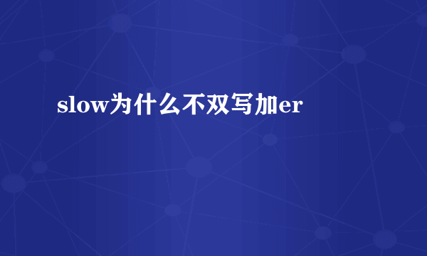 slow为什么不双写加er