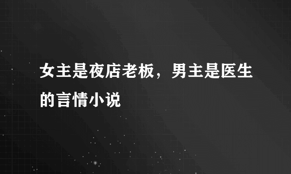 女主是夜店老板，男主是医生的言情小说