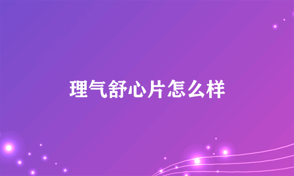 理气舒心片怎么样