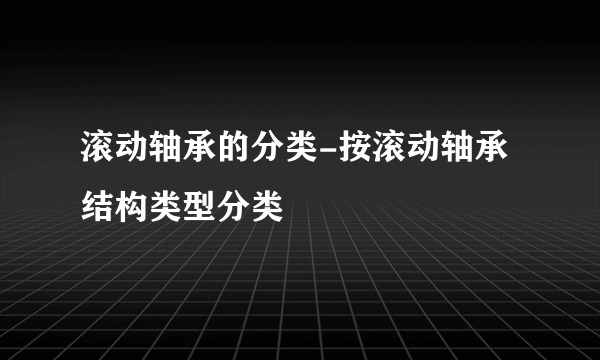 滚动轴承的分类-按滚动轴承结构类型分类