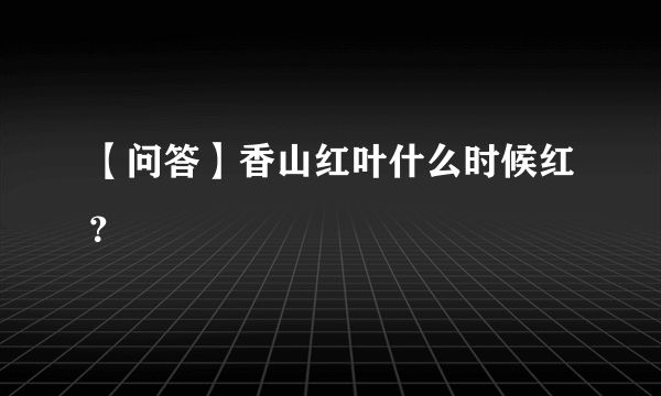 【问答】香山红叶什么时候红？