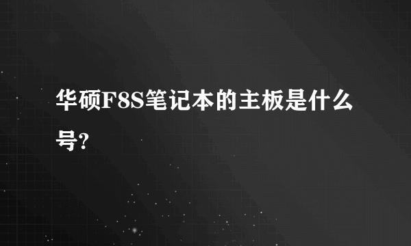 华硕F8S笔记本的主板是什么号?