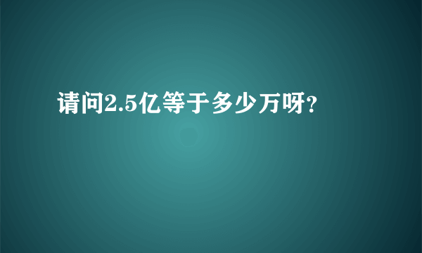 请问2.5亿等于多少万呀？